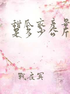 甜瓜亩产量一般是多少公斤