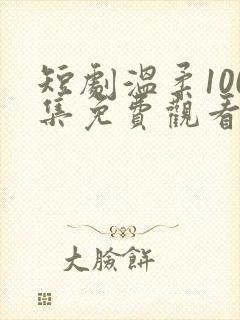 短剧温柔100集免费观看