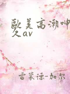 欧美高潮呻吟久久av