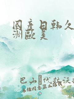 国产日韩久久亚洲欧美