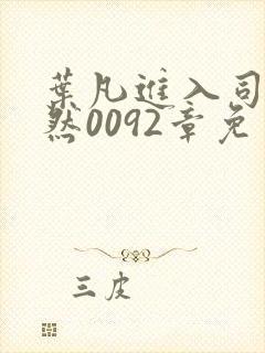 叶凡进入司徒嫣然0092章免费阅读