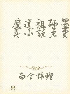 魔道祖师墨香铜臭小说免费无弹窗