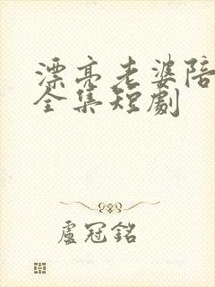漂亮老婆陪过年全集短剧