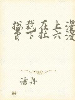 总裁在上漫画免费下拉六漫画