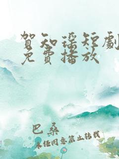 贺知瑶短剧全集免费播放