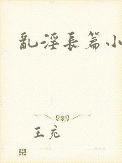 乱淫长篇小说