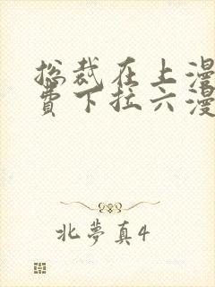 总裁在上漫画免费下拉六漫画阅读