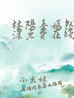 林阳秦嫣然秦墨浓免费在线阅读