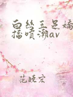 白丝玉足娇喘抽搐喷潮av