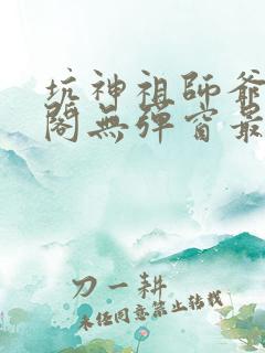 坑神祖师爷笔趣阁无弹窗最新章节更