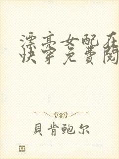 漂亮女配在恋综快穿免费阅读