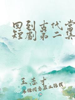 回到古代当天子短剧第二集在线观看