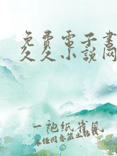 免费电子书下载久久小说网手机版