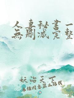 人妻秘书一乃葵无删减完整版