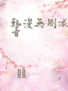 韩漫无删减在哪看