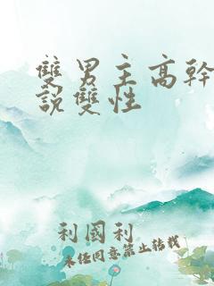 双男主高干文小说双性