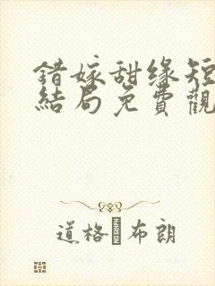 错嫁甜缘短剧大结局免费观看