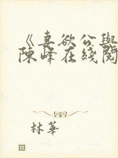《妻欲公与媳》陈峰在线阅读