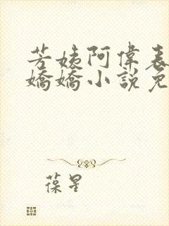 芳姨阿伟表妹柳娇娇小说免费