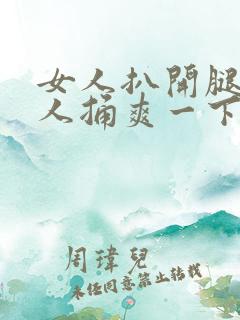 女人扒开腿让男人捅爽一下