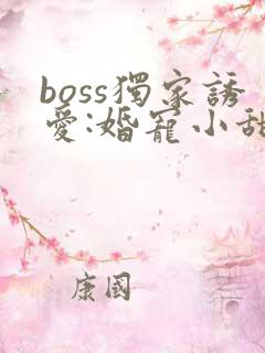 boss独家诱爱:婚宠小甜妻