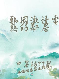 韩国激情电影火热的邻居