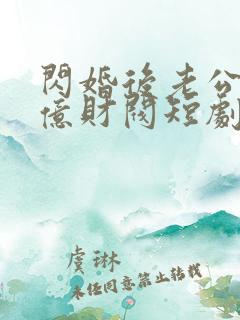 闪婚后老公是千亿财阀短剧