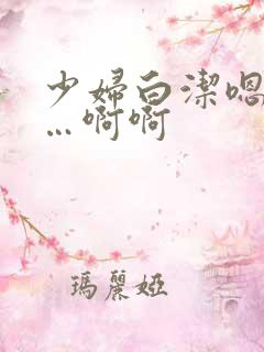 少妇白洁嗯嗯……啊啊