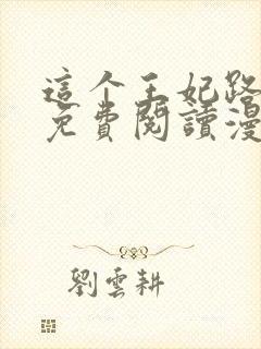 这个王妃路子野免费阅读漫画