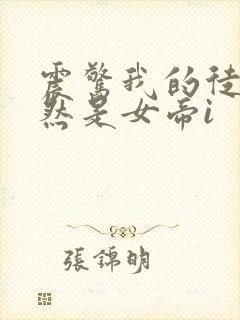 震惊我的徒弟居然是女帝i