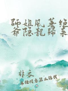 师姐风华绝代少爷隐龙归来网络短剧