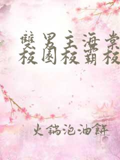 双男主海棠废文校园校霸校草