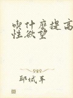 吃什么提高女性性欲望
