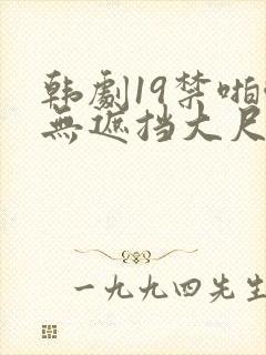 韩剧19禁啪啪无遮挡大尺度剧