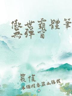 傲世霸体笔趣阁无弹窗
