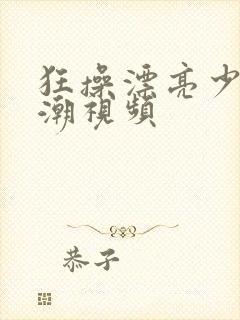 狂操漂亮少妇高潮视频
