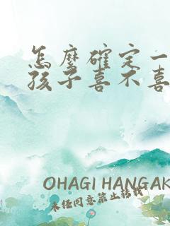 怎么确定一个女孩子喜不喜欢你