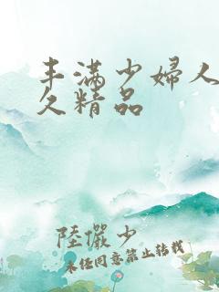 丰满少妇人妻久久精品