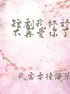 短剧我终于可以不再爱你了免费观看