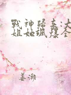 战神归来:大小姐她飒爆全球