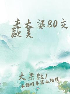 老太婆80交性欧美