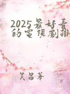 2025最好看的电视剧排行榜前十名有哪些