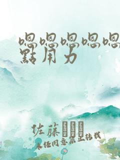 嗯嗯嗯嗯嗯嗯快点用力