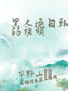 黑人操日韩女人的视频