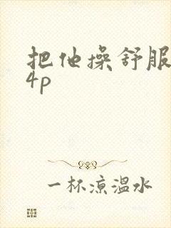 把他操舒服了14p