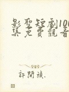 影圣短剧100集免费观看