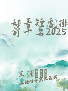 好看短剧排行榜前十名2025