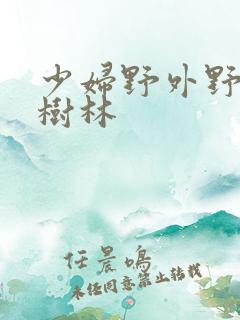 少妇野外野战小树林