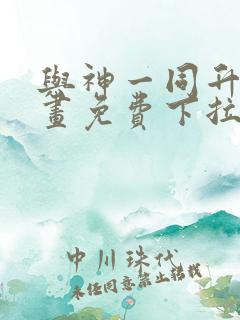 与神一同升级漫画免费下拉