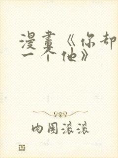 漫画《你却爱着一个他》